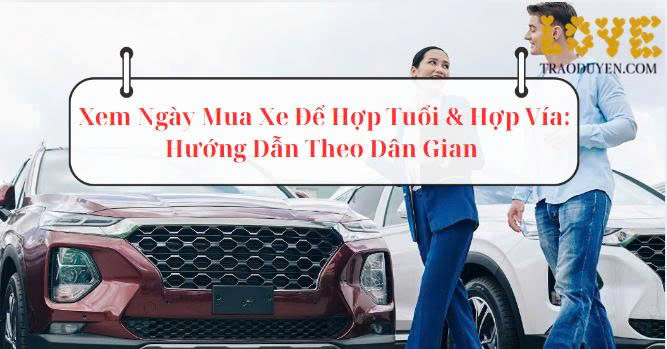 Xem Ngày Mua Xe Để Hợp Tuổi & Hợp Vía: Hướng Dẫn Theo Dân Gian 
