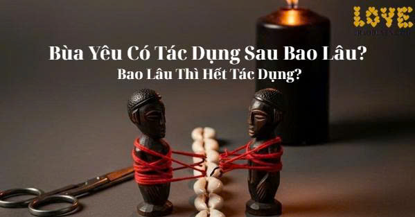 Bùa Yêu Có Tác Dụng Sau Bao Lâu? Bao Lâu Thì Hết Tác Dụng?