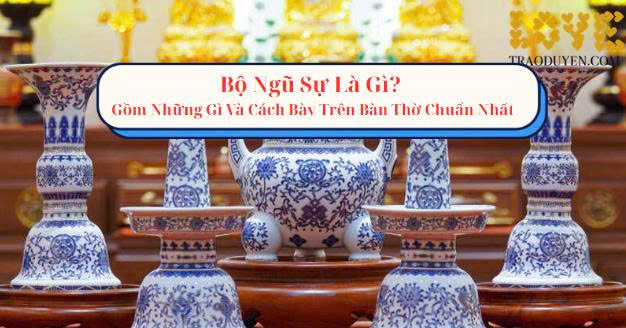 Bộ Ngũ Sự Là Gì? Gồm Những Gì Và Cách Bày Trên Bàn Thờ Chuẩn Nhất