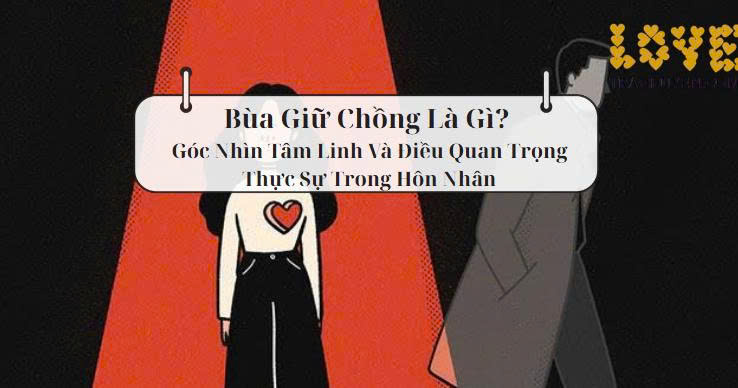 Bùa Giữ Chồng Là Gì? Góc Nhìn Tâm Linh Và Điều Quan Trọng Thực Sự Trong Hôn Nhân