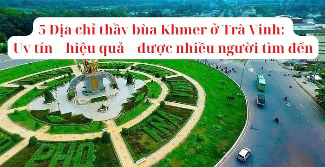 5 Địa chỉ thầy bùa Khmer ở Trà Vinh: Uy tín – hiệu quả – được nhiều người tìm đến
