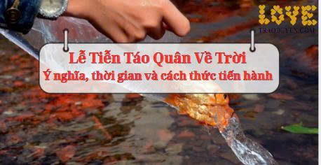 Lễ Tiễn Táo Quân Về Trời - Ý nghĩa, thời gian và cách thức tiến hành 