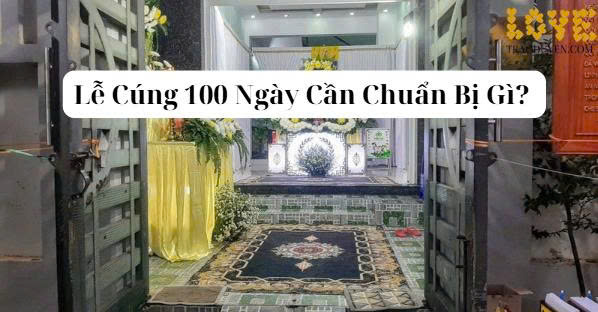 Lễ Cúng 100 Ngày Cần Chuẩn Bị Gì? Hướng Dẫn Cho Gia Đình Muốn Làm Đúng Phong Tục