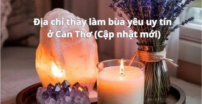 Địa chỉ thầy làm bùa yêu uy tín ở Cần Thơ (Cập nhật mới)