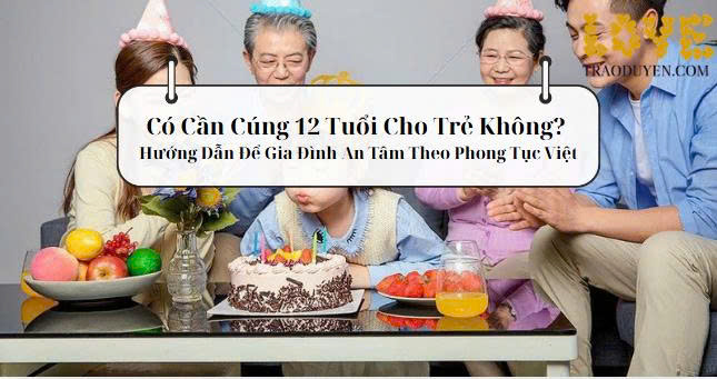 Có Cần Cúng 12 Tuổi Cho Trẻ Không? Hướng Dẫn Để Gia Đình An Tâm Theo Phong Tục Việt